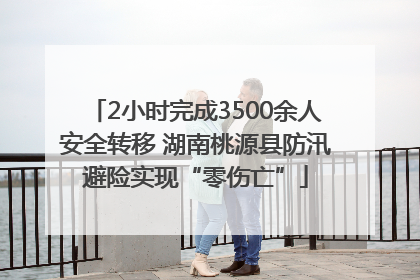 2小时完成3500余人安全转移 湖南桃源县防汛避险实现“零伤亡”