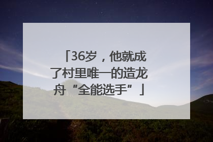 36岁，他就成了村里唯一的造龙舟“全能选手”