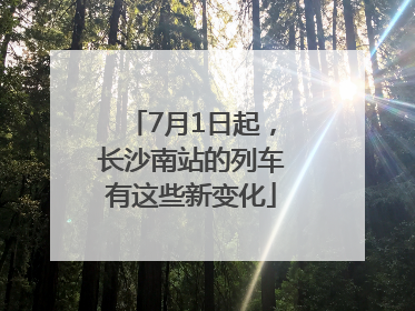 7月1日起，长沙南站的列车有这些新变化