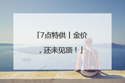 7点特供丨金价，还未见顶！