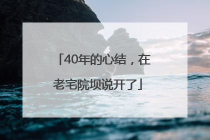 40年的心结，在老宅院坝说开了