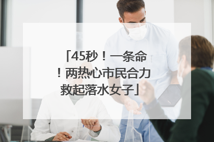 45秒！一条命！两热心市民合力救起落水女子