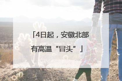 4日起，安徽北部有高温“冒头”