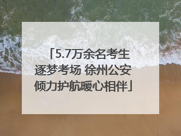 5.7万余名考生逐梦考场 徐州公安倾力护航暖心相伴