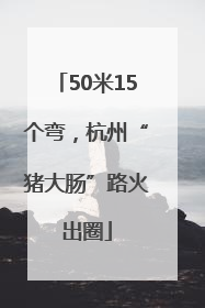 50米15个弯，杭州“猪大肠”路火出圈