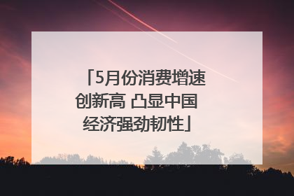 5月份消费增速创新高 凸显中国经济强劲韧性