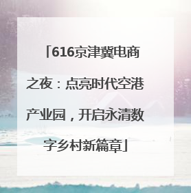 616京津冀电商之夜：点亮时代空港产业园，开启永清数字乡村新篇章