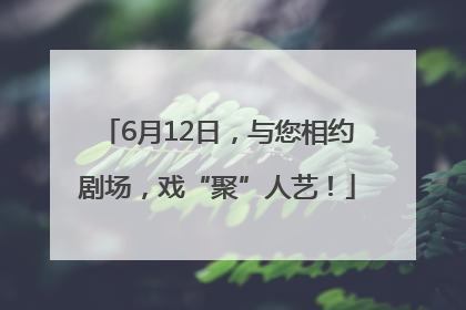 6月12日，与您相约剧场，戏“聚”人艺！