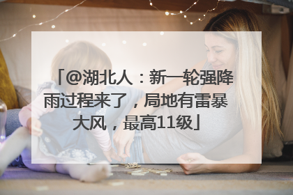 @湖北人：新一轮强降雨过程来了，局地有雷暴大风，最高11级