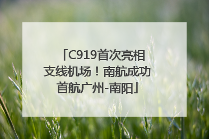 C919首次亮相支线机场！南航成功首航广州-南阳