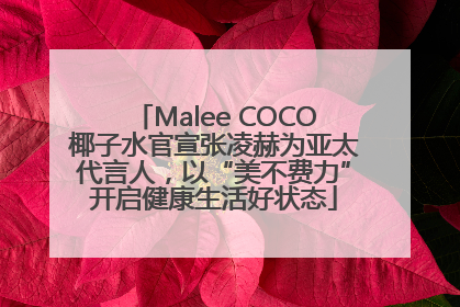 Malee COCO椰子水官宣张凌赫为亚太代言人，以“美不费力”开启健康生活好状态